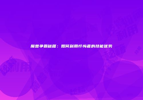 魔兽争霸秘籍：如何利用忏悔者的技能优势