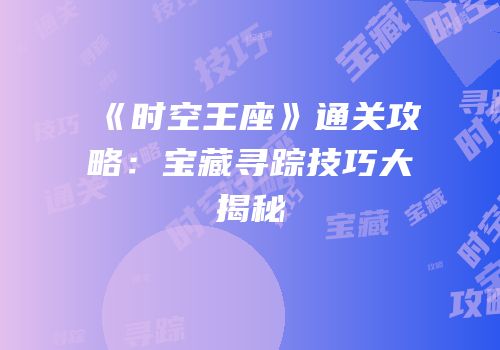《时空王座》通关攻略：宝藏寻踪技巧大揭秘