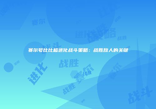 赛尔号比比超进化战斗策略：战胜敌人的关键