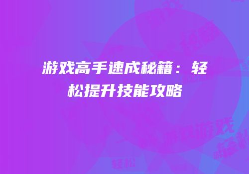 游戏高手速成秘籍：轻松提升技能攻略