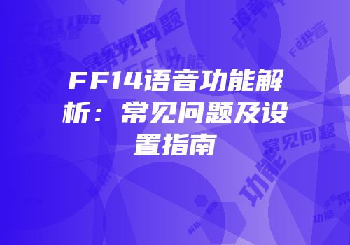FF14语音功能解析：常见问题及设置指南