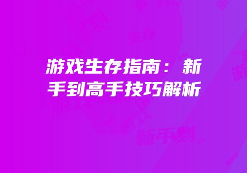 游戏生存指南：新手到高手技巧解析