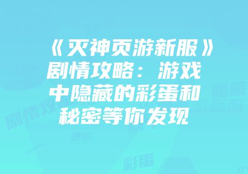 《灭神页游新服》剧情攻略：游戏中隐藏的彩蛋和秘密等你发现