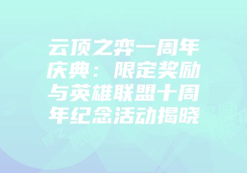 云顶之弈一周年庆典：限定奖励与英雄联盟十周年纪念活动揭晓