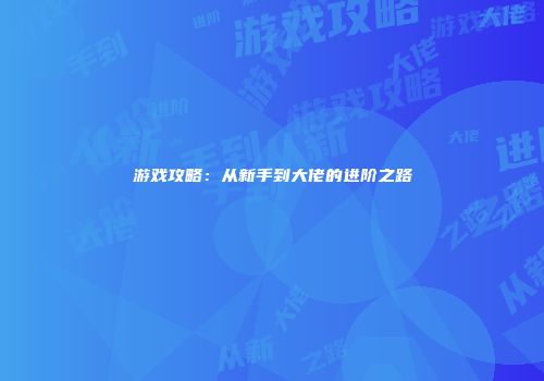 游戏攻略：从新手到大佬的进阶之路