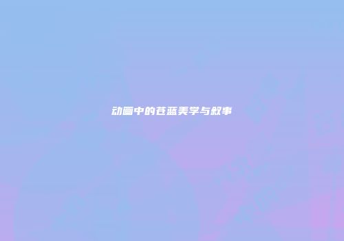 动画中的苍蓝美学与叙事