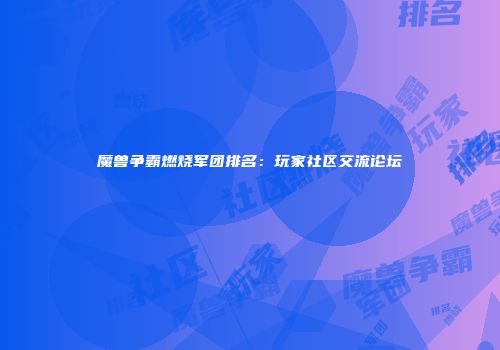 魔兽争霸燃烧军团排名：玩家社区交流论坛