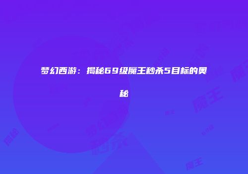 梦幻西游：揭秘69级魔王秒杀5目标的奥秘