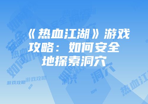 《热血江湖》游戏攻略：如何安全地探索洞穴