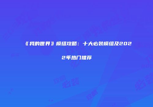 《我的世界》模组攻略：十大必装模组及2022年热门推荐