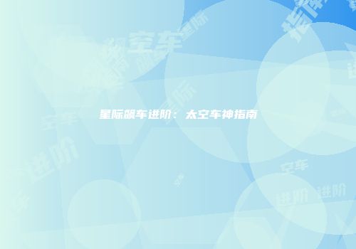 星际飙车进阶：太空车神指南