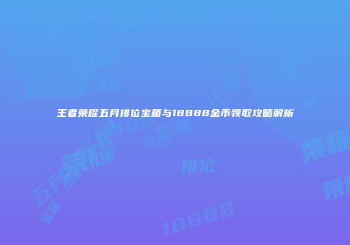 王者荣耀五月排位宝箱与18888金币领取攻略解析