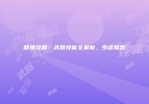 聚爆攻略：武器技能全解析，少走弯路