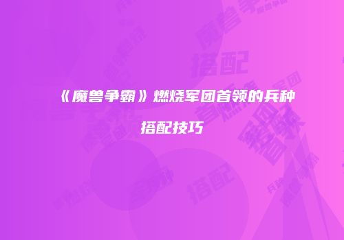 《魔兽争霸》燃烧军团首领的兵种搭配技巧