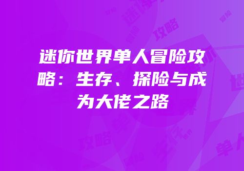 迷你世界单人冒险攻略：生存、探险与成为大佬之路