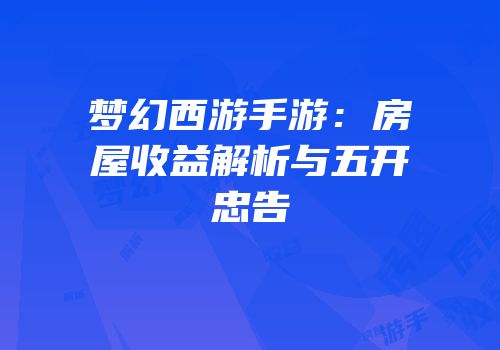 梦幻西游手游：房屋收益解析与五开忠告