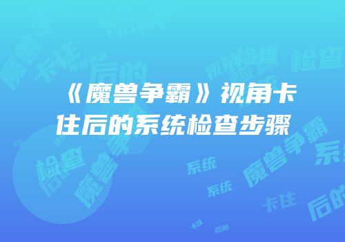 《魔兽争霸》视角卡住后的系统检查步骤
