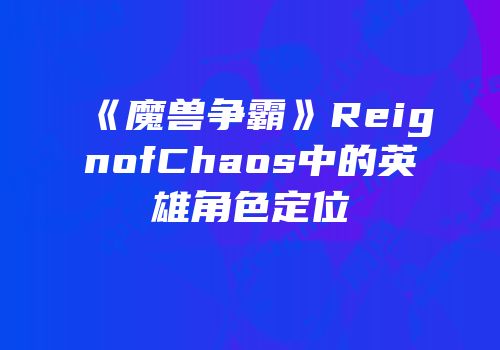 《魔兽争霸》ReignofChaos中的英雄角色定位