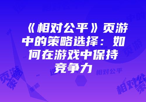 《相对公平》页游中的策略选择：如何在游戏中保持竞争力