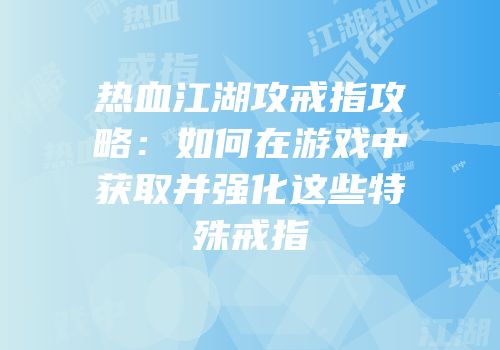 热血江湖攻戒指攻略：如何在游戏中获取并强化这些特殊戒指
