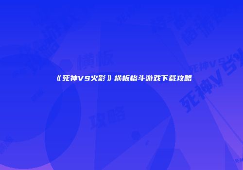 《死神VS火影》横板格斗游戏下载攻略