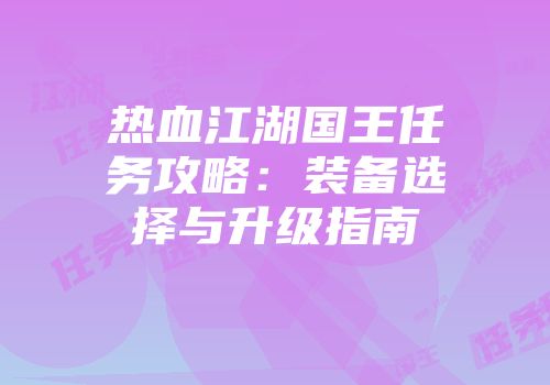 热血江湖国王任务攻略：装备选择与升级指南