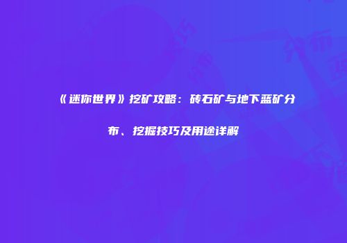 《迷你世界》挖矿攻略：砖石矿与地下蓝矿分布、挖掘技巧及用途详解