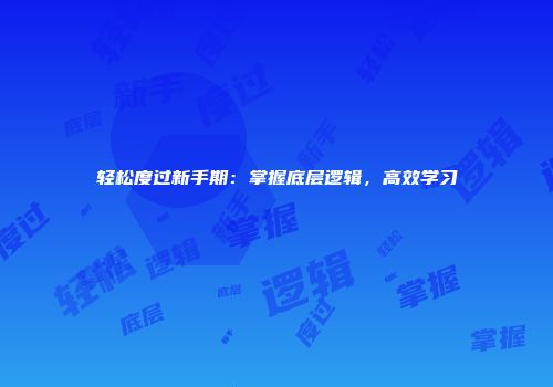 轻松度过新手期：掌握底层逻辑，高效学习