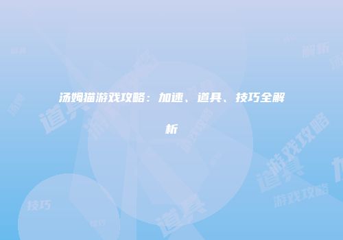 汤姆猫游戏攻略：加速、道具、技巧全解析