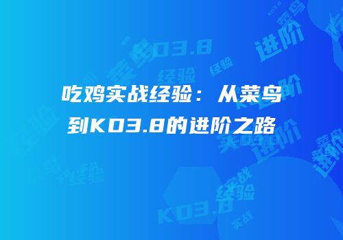 吃鸡实战经验：从菜鸟到KD3.8的进阶之路