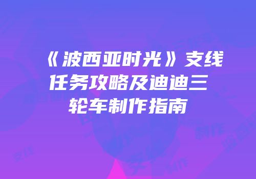 《波西亚时光》支线任务攻略及迪迪三轮车制作指南
