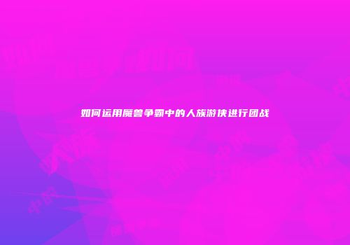 如何运用魔兽争霸中的人族游侠进行团战