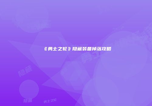 《勇士之轮》隐藏装备掉落攻略