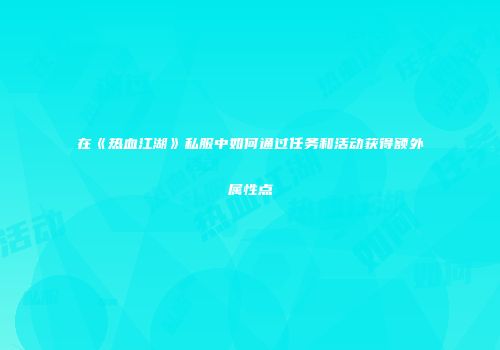在《热血江湖》私服中如何通过任务和活动获得额外属性点