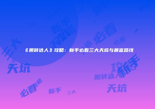 《搬砖达人》攻略：新手必看三大天坑与暴富路线