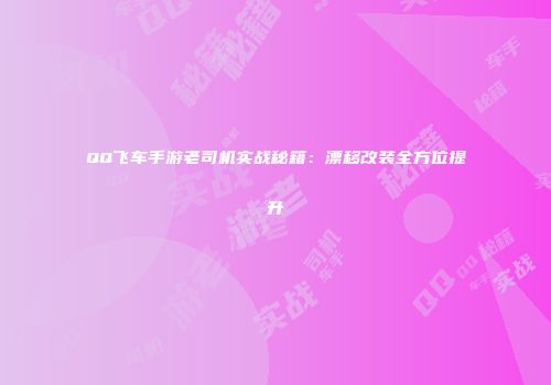 QQ飞车手游老司机实战秘籍：漂移改装全方位提升