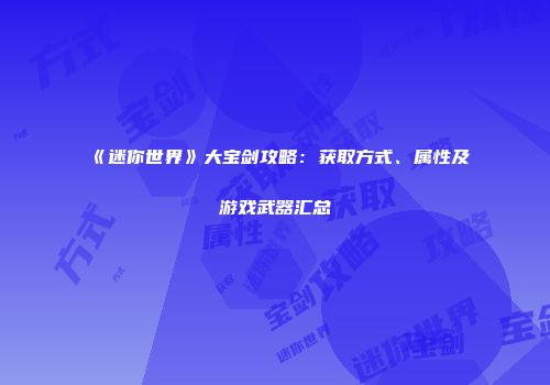 《迷你世界》大宝剑攻略：获取方式、属性及游戏武器汇总