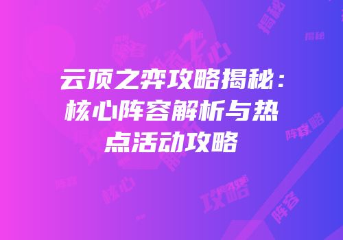 云顶之弈攻略揭秘：核心阵容解析与热点活动攻略
