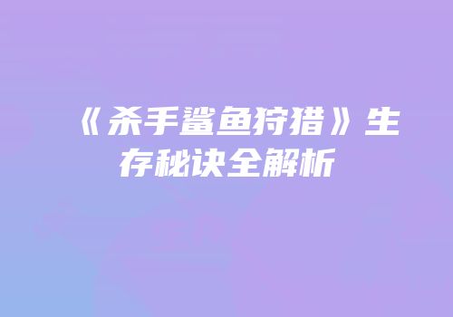 《杀手鲨鱼狩猎》生存秘诀全解析