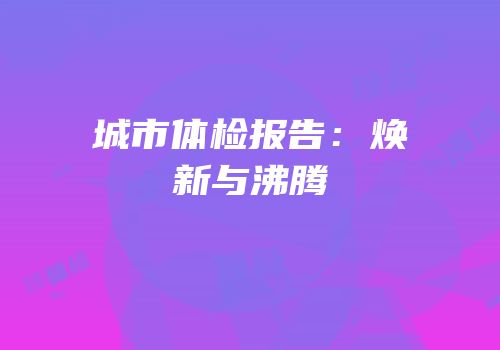 城市体检报告：焕新与沸腾