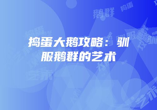 捣蛋大鹅攻略：驯服鹅群的艺术