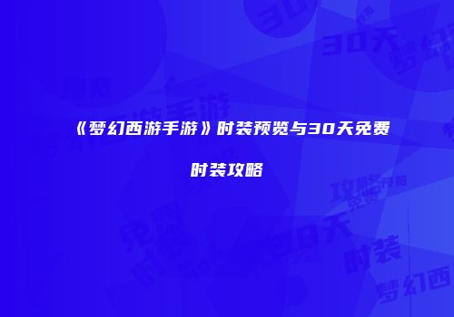 《梦幻西游手游》时装预览与30天免费时装攻略