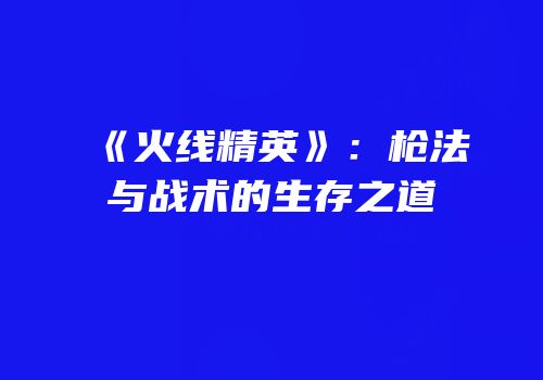 《火线精英》：枪法与战术的生存之道