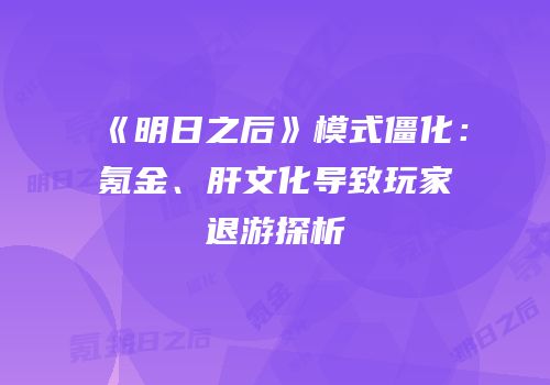 《明日之后》模式僵化：氪金、肝文化导致玩家退游探析