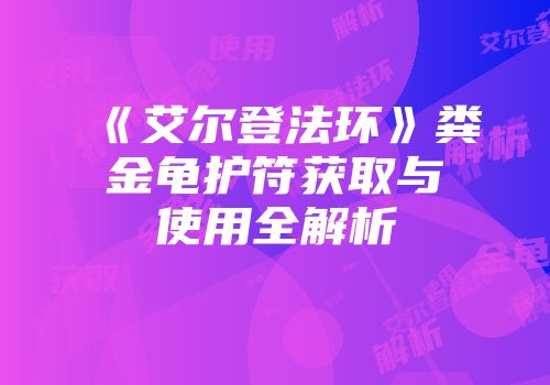 《艾尔登法环》粪金龟护符获取与使用全解析