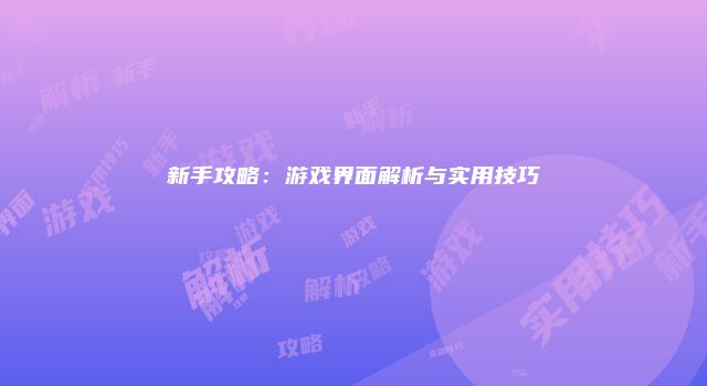 新手攻略：游戏界面解析与实用技巧