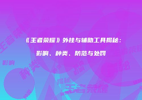 《王者荣耀》外挂与辅助工具揭秘：影响、种类、防范与处罚