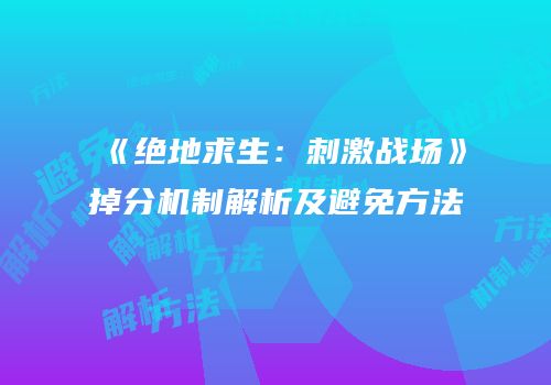 《绝地求生：刺激战场》掉分机制解析及避免方法
