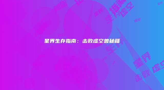 星界生存指南：击败虚空兽秘籍