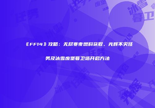 《FF14》攻略：无尽寒夜燃料获取、光辉不灭任务及冰雪废堡暮卫塔开启方法